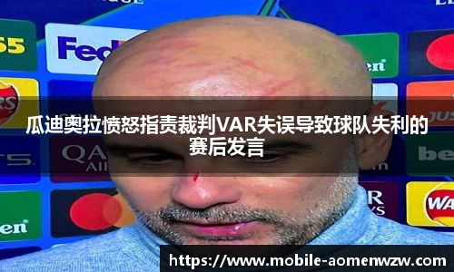 瓜迪奥拉愤怒指责裁判VAR失误导致球队失利的赛后发言