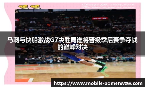 马刺与快船激战G7决胜局谁将晋级季后赛争夺战的巅峰对决