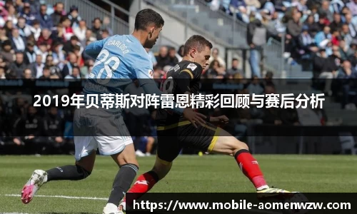 2019年贝蒂斯对阵雷恩精彩回顾与赛后分析