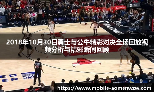 2018年10月30日勇士与公牛精彩对决全场回放视频分析与精彩瞬间回顾