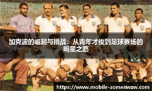 加克波的崛起与挑战：从青年才俊到足球赛场的明星之路