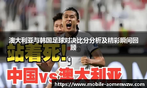 澳大利亚与韩国足球对决比分分析及精彩瞬间回顾
