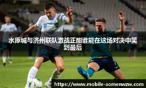 水原城与济州联队激战正酣谁能在这场对决中笑到最后