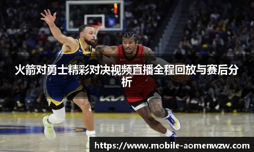 火箭对勇士精彩对决视频直播全程回放与赛后分析