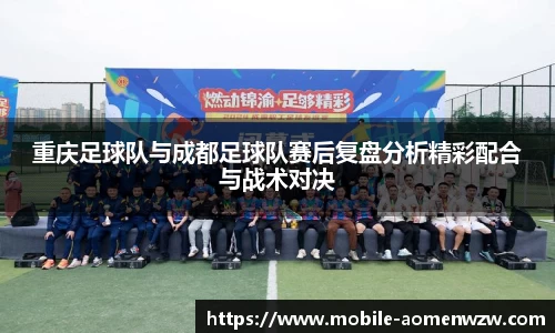重庆足球队与成都足球队赛后复盘分析精彩配合与战术对决