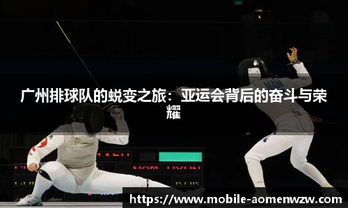 广州排球队的蜕变之旅：亚运会背后的奋斗与荣耀