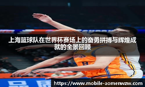 上海篮球队在世界杯赛场上的奋勇拼搏与辉煌成就的全景回顾