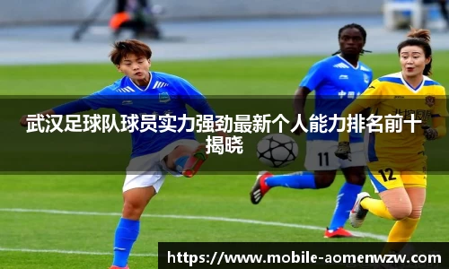 武汉足球队球员实力强劲最新个人能力排名前十揭晓