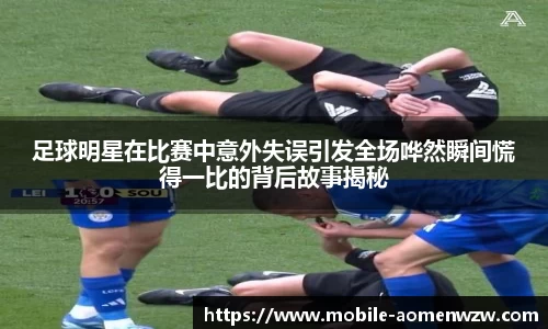 足球明星在比赛中意外失误引发全场哗然瞬间慌得一比的背后故事揭秘